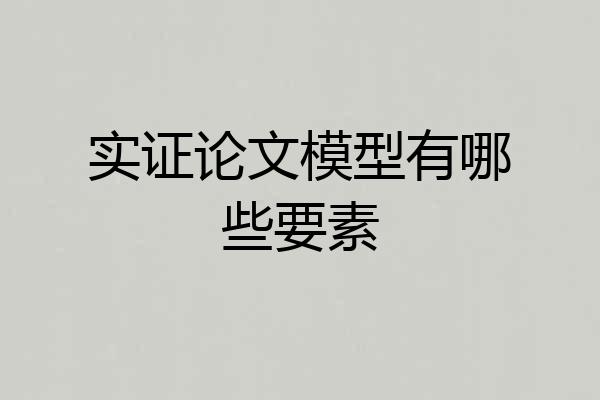 实证论文模型有哪些要素