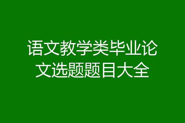 语文教学类毕业论文选题题目大全