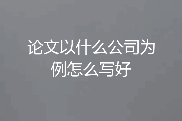 论文以什么公司为例怎么写好