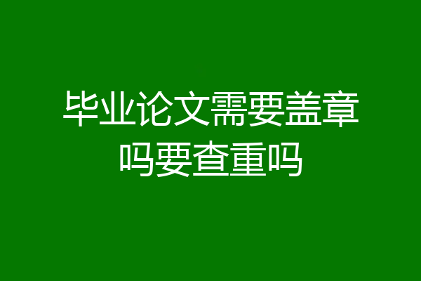 毕业论文需要盖章吗要查重吗