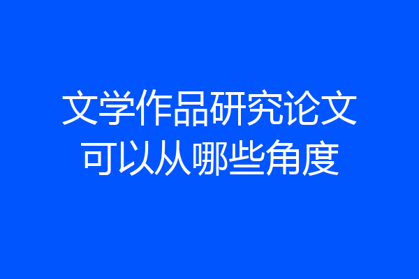 文学作品研究论文可以从哪些角度