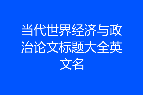 当代世界经济与政治论文标题大全英文名
