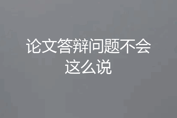 论文答辩问题不会这么说