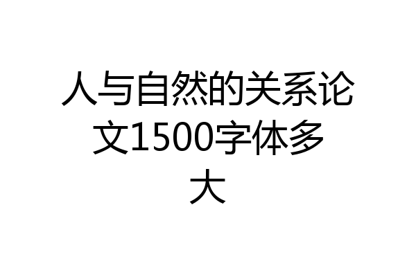人与自然的关系论文1500字体多大