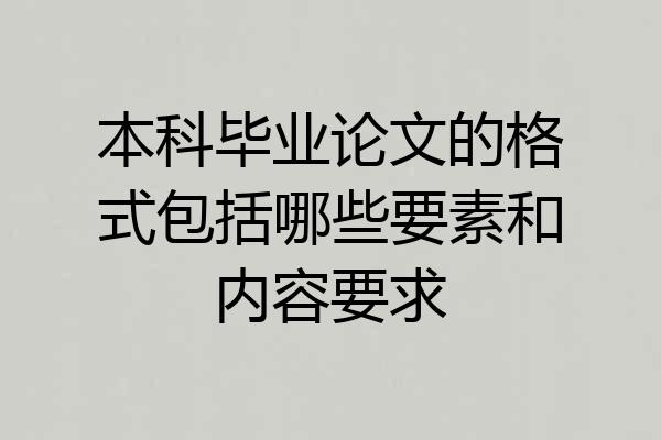 本科毕业论文的格式包括哪些要素和内容要求