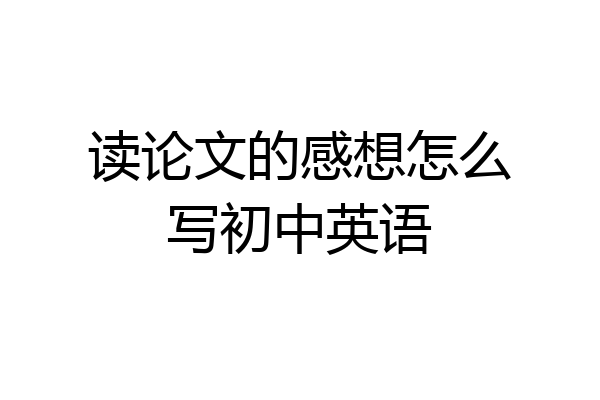 读论文的感想怎么写初中英语