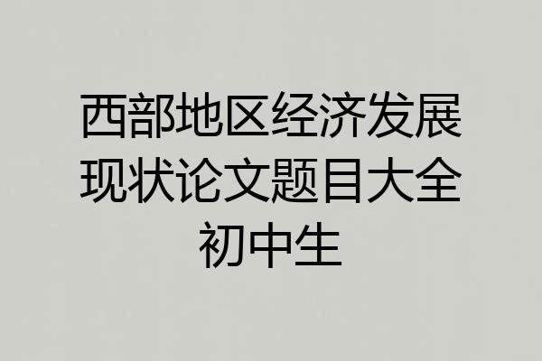 西部地区经济发展现状论文题目大全初中生