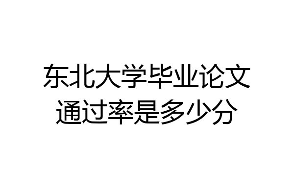 东北大学毕业论文通过率是多少分