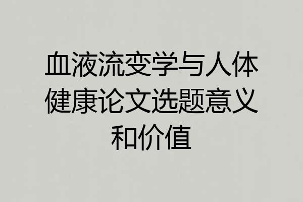 血液流变学与人体健康论文选题意义和价值