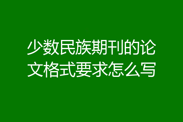 少数民族期刊的论文格式要求怎么写