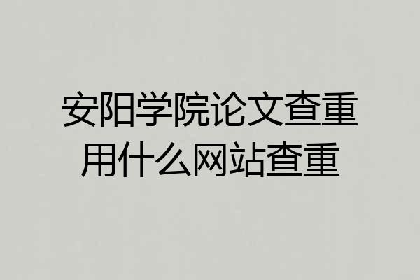 安阳学院论文查重用什么网站查重
