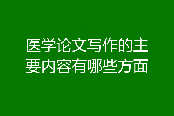 医学论文写作的主要内容有哪些方面