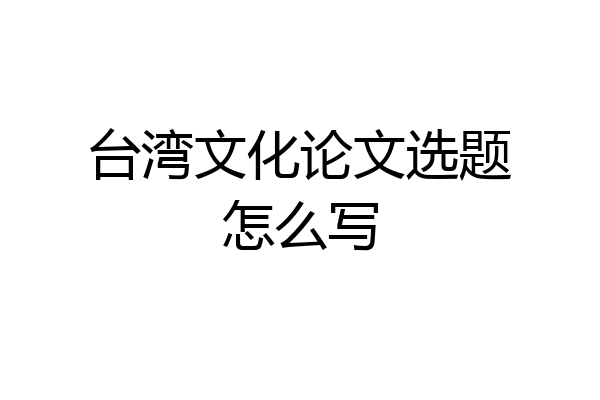 台湾文化论文选题怎么写
