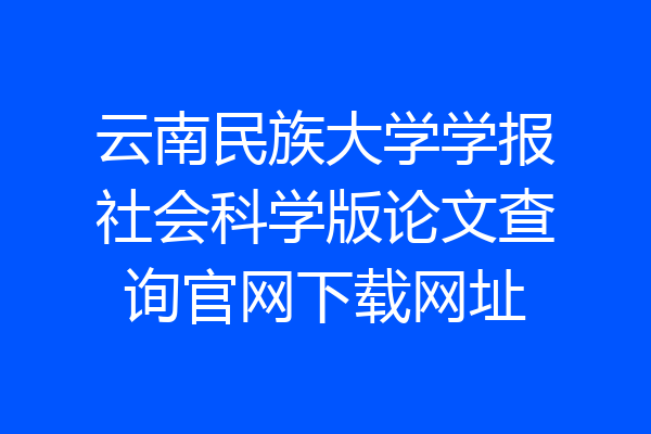 云南民族大学学报社会科学版论文查询官网下载网址