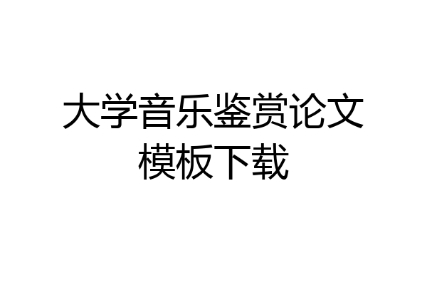 大学音乐鉴赏论文模板下载