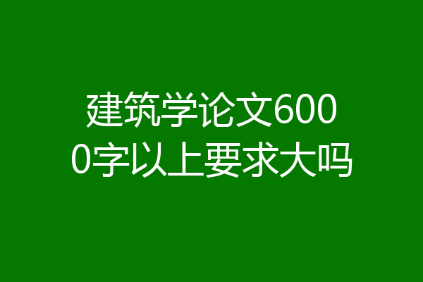 建筑学论文6000字以上要求大吗