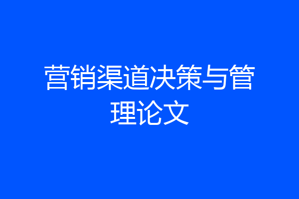 营销渠道决策与管理论文