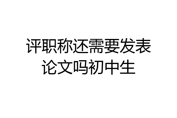 评职称还需要发表论文吗初中生