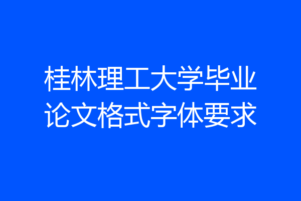 桂林理工大学毕业论文格式字体要求