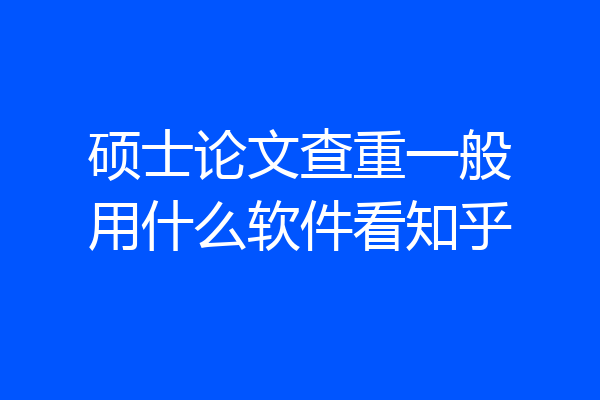 硕士论文查重一般用什么软件看知乎
