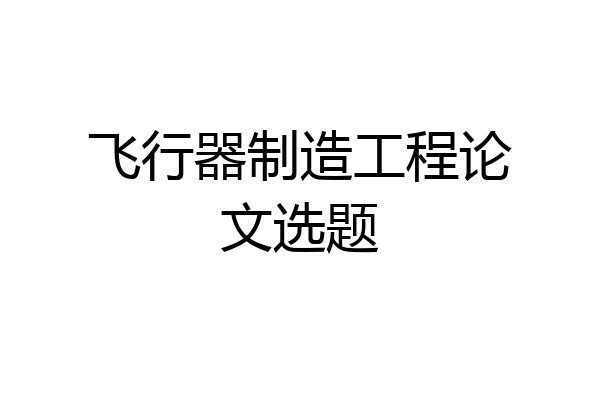 飞行器制造工程论文选题