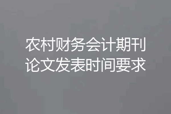 农村财务会计期刊论文发表时间要求