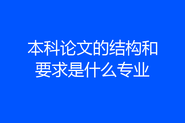 本科论文的结构和要求是什么专业