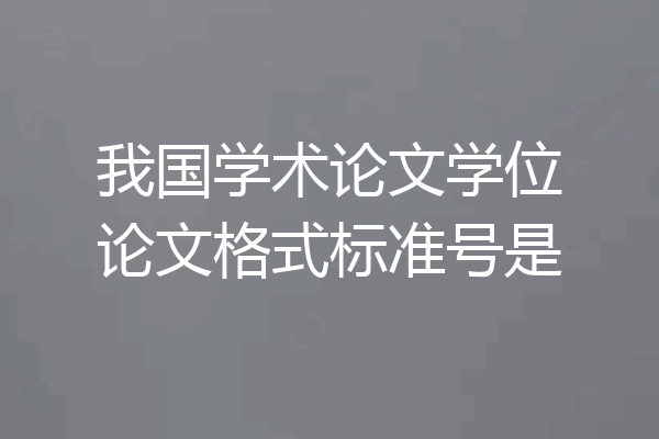 我国学术论文学位论文格式标准号是