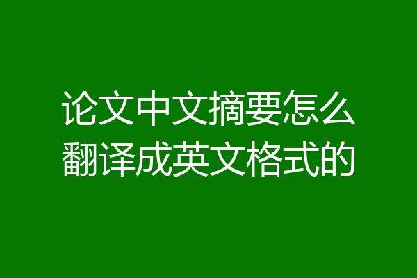 论文中文摘要怎么翻译成英文格式的