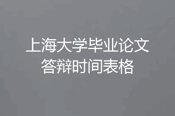 上海大学毕业论文答辩时间表格