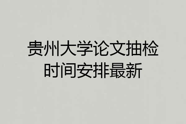 贵州大学论文抽检时间安排最新