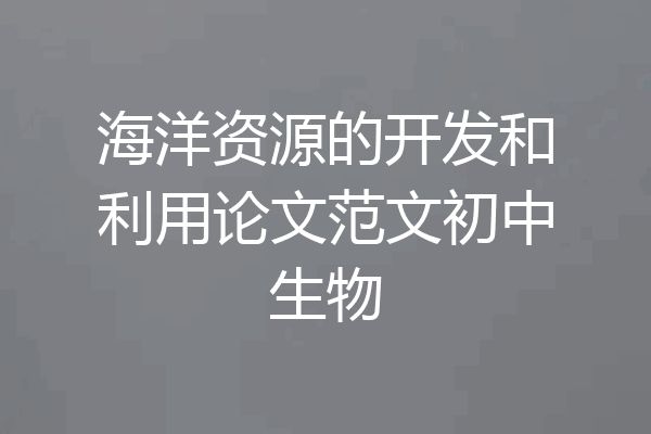 海洋资源的开发和利用论文范文初中生物