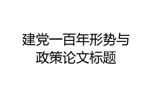 建党一百年形势与政策论文标题
