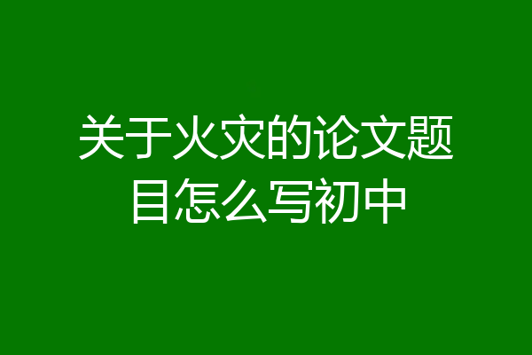 关于火灾的论文题目怎么写初中