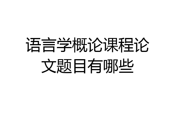 语言学概论课程论文题目有哪些