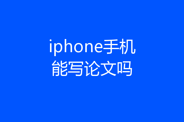 iphone手机能写论文吗