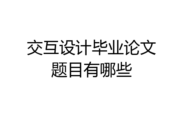 交互设计毕业论文题目有哪些