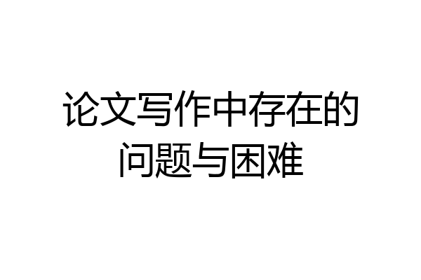 论文写作中存在的问题与困难