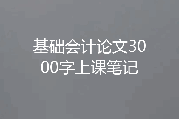 基础会计论文3000字上课笔记