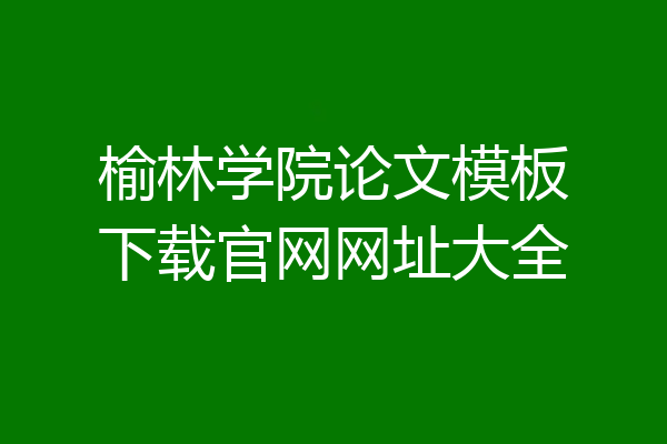 榆林学院论文模板下载官网网址大全