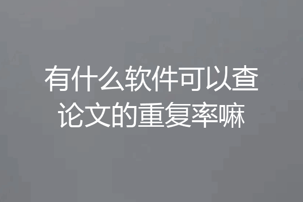 有什么软件可以查论文的重复率嘛