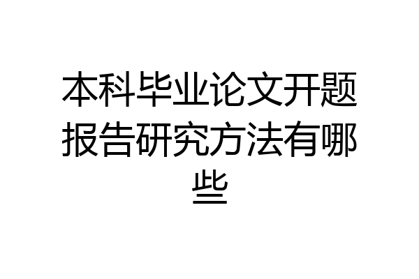本科毕业论文开题报告研究方法有哪些