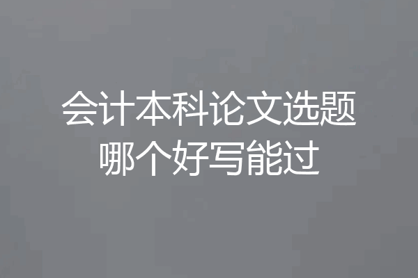会计本科论文选题哪个好写能过