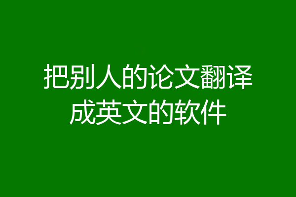 把别人的论文翻译成英文的软件