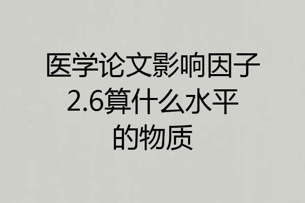 医学论文影响因子2.6算什么水平的物质