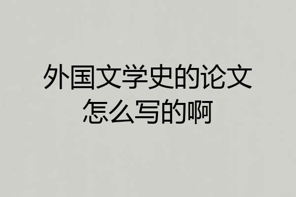 外国文学史的论文怎么写的啊