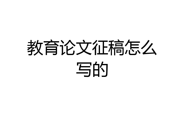 教育论文征稿怎么写的