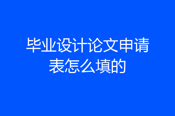 毕业设计论文申请表怎么填的