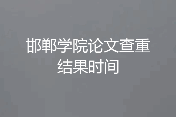 邯郸学院论文查重结果时间