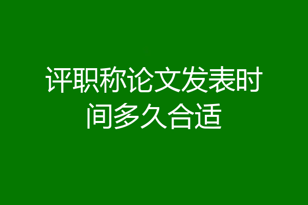 评职称论文发表时间多久合适